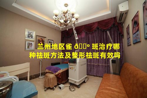 兰州地区雀 🌺 斑治疗哪种祛斑方法及整形祛斑有效吗